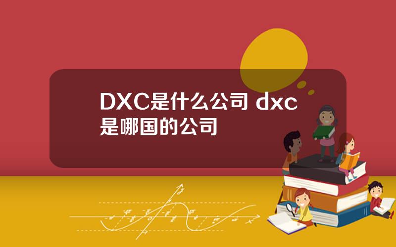 DXC是什么公司 dxc是哪国的公司